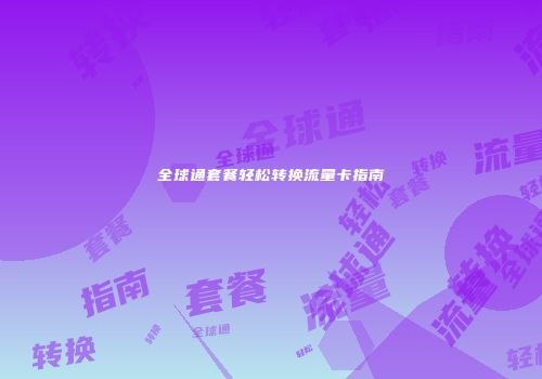 全球通套餐轻松转换流量卡指南