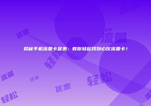 揭秘手机流量卡优惠：教你轻松找到心仪流量卡！