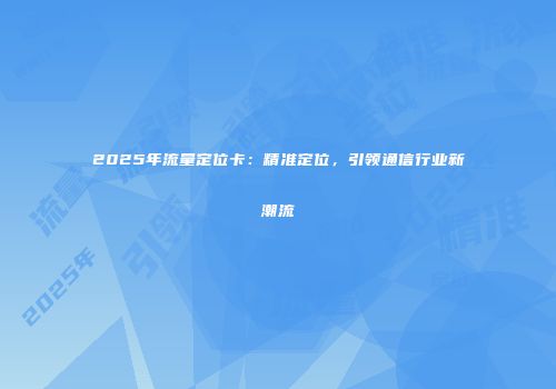 2025年流量定位卡：精准定位，引领通信行业新潮流