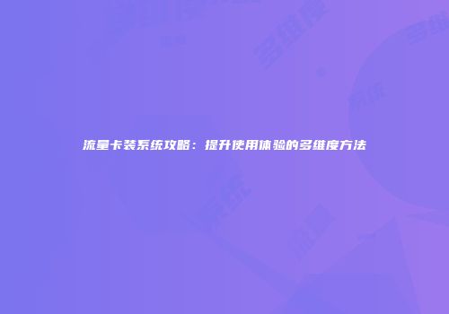流量卡装系统攻略：提升使用体验的多维度方法