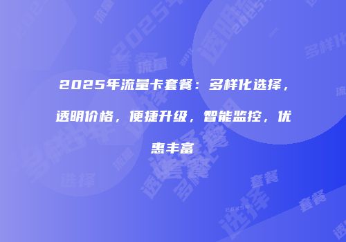 2025年流量卡套餐：多样化选择，透明价格，便捷升级，智能监控，优惠丰富