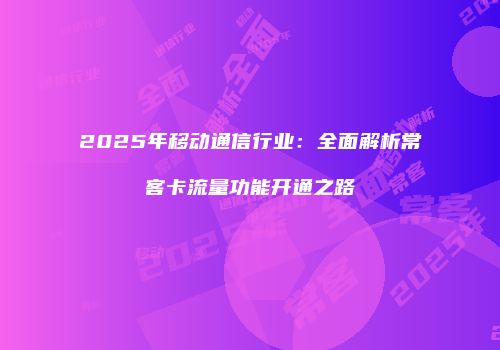 2025年移动通信行业：全面解析常客卡流量功能开通之路