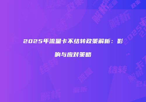 2025年流量卡不结转政策解析：影响与应对策略