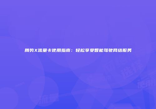 腾势X流量卡使用指南：轻松享受智能驾驶网络服务