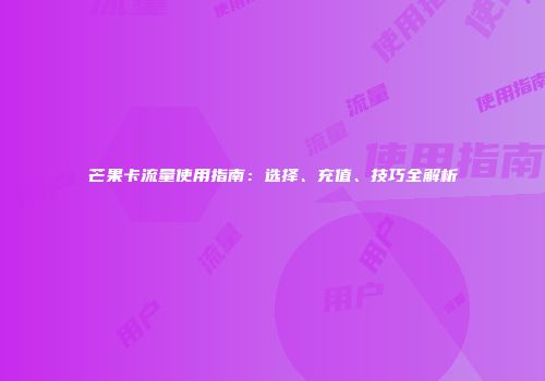芒果卡流量使用指南：选择、充值、技巧全解析