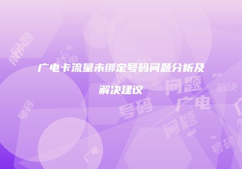 广电卡流量未绑定号码问题分析及解决建议