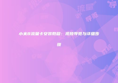 小米8流量卡安装教程：视频导览与详细步骤