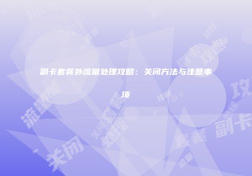 副卡套餐外流量处理攻略：关闭方法与注意事项
