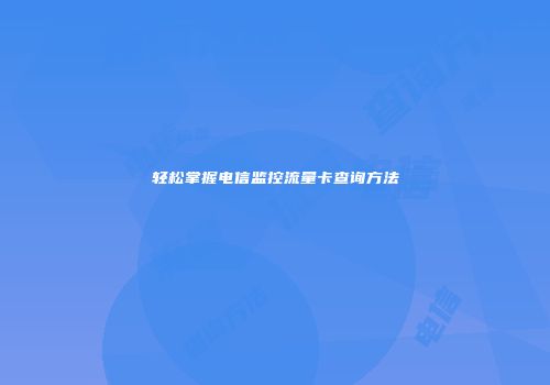 轻松掌握电信监控流量卡查询方法
