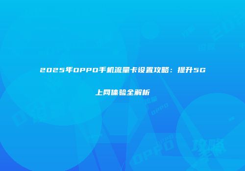 2025年OPPO手机流量卡设置攻略：提升5G上网体验全解析
