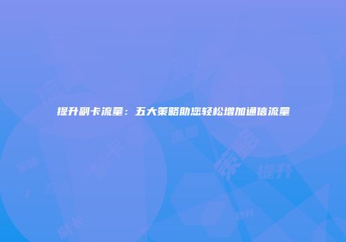 提升副卡流量：五大策略助您轻松增加通信流量