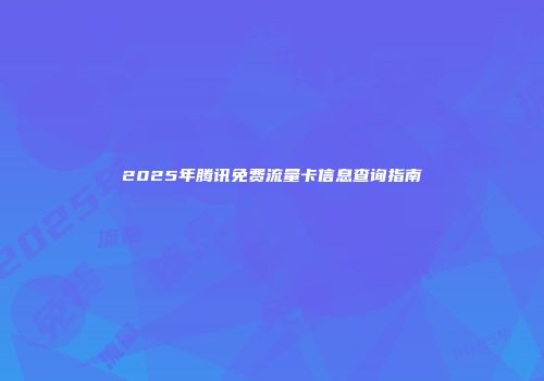 2025年腾讯免费流量卡信息查询指南