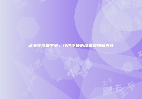 副卡充流量主卡：经济便捷的流量管理新方式