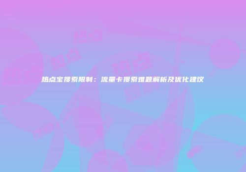 热点宝搜索限制：流量卡搜索难题解析及优化建议