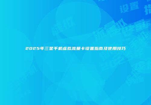 2025年三星手机虚拟流量卡设置指南及使用技巧