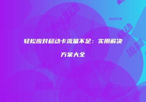 轻松应对移动卡流量不足：实用解决方案大全