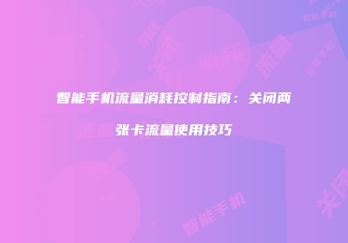 智能手机流量消耗控制指南：关闭两张卡流量使用技巧