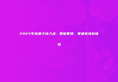 2025年流量卡接入点：智能管理，便捷连接新体验