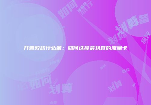 开普敦旅行必备：如何选择最划算的流量卡