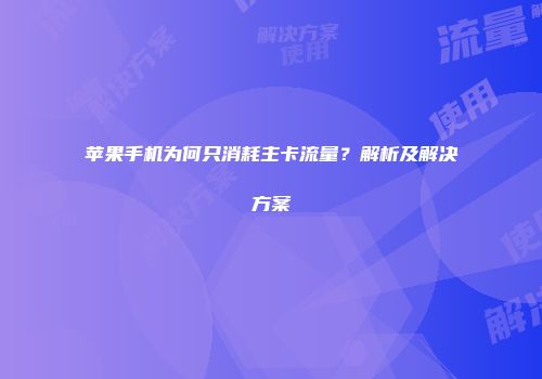 苹果手机为何只消耗主卡流量？解析及解决方案