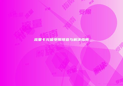 流量卡充值受限排查与解决指南