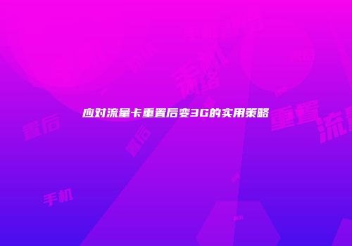 应对流量卡重置后变3G的实用策略