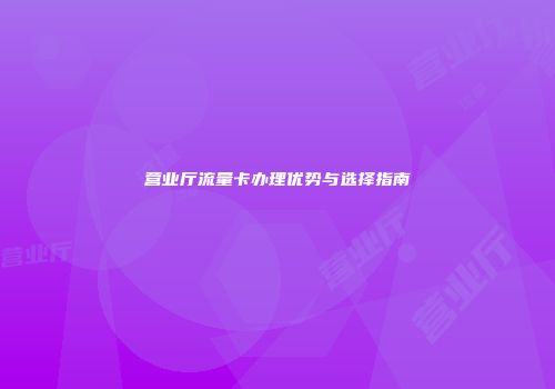 营业厅流量卡办理优势与选择指南