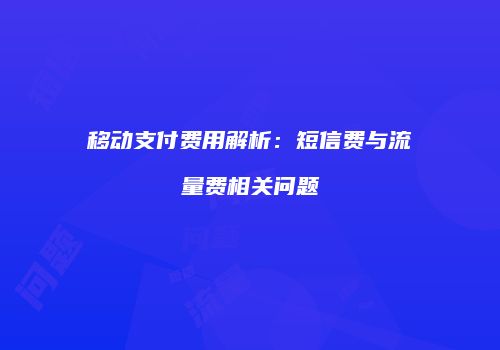 移动支付费用解析：短信费与流量费相关问题