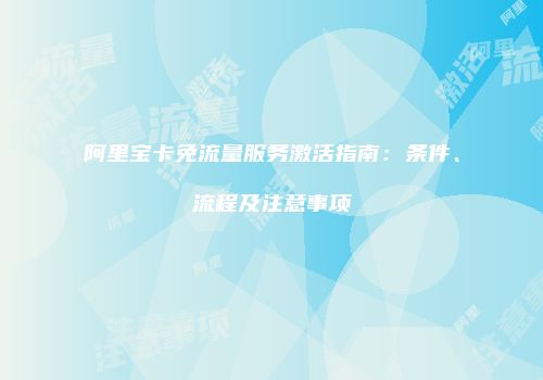 阿里宝卡免流量服务激活指南：条件、流程及注意事项