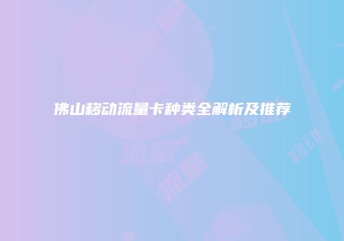 佛山移动流量卡种类全解析及推荐