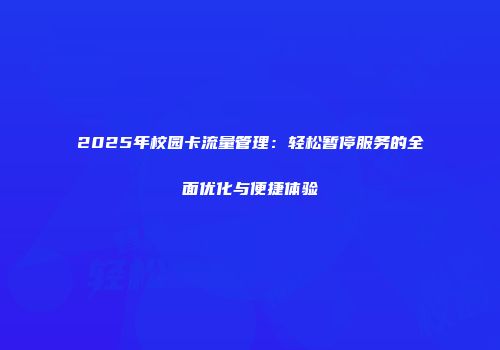 2025年校园卡流量管理：轻松暂停服务的全面优化与便捷体验