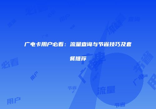 广电卡用户必看：流量查询与节省技巧及套餐推荐