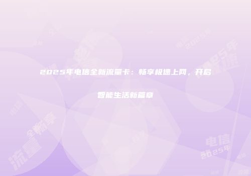 2025年电信全新流量卡：畅享极速上网，开启智能生活新篇章