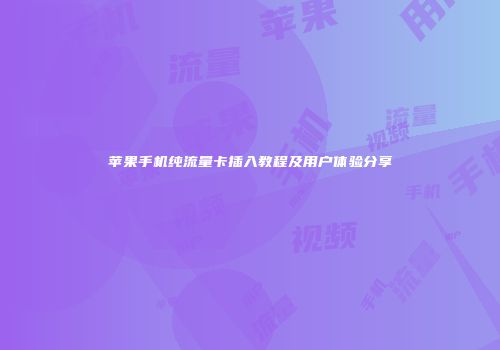 苹果手机纯流量卡插入教程及用户体验分享