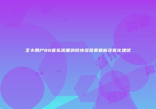 王卡用户QQ音乐流量消耗快多因素解析及优化建议