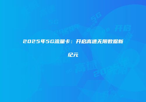 2025年5G流量卡：开启高速无限数据新纪元