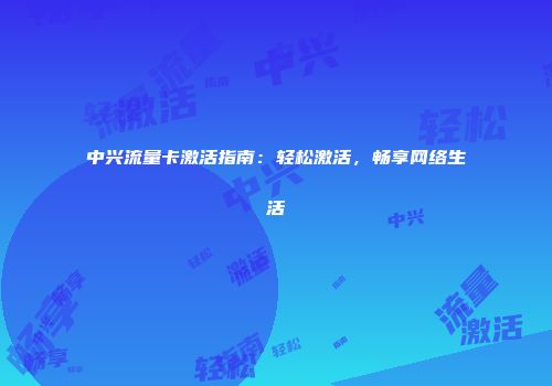 中兴流量卡激活指南：轻松激活，畅享网络生活