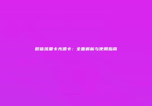 微信流量卡光源卡：全面解析与使用指南