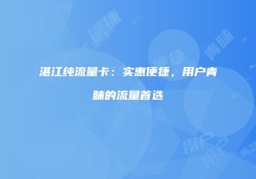 湛江纯流量卡：实惠便捷，用户青睐的流量首选