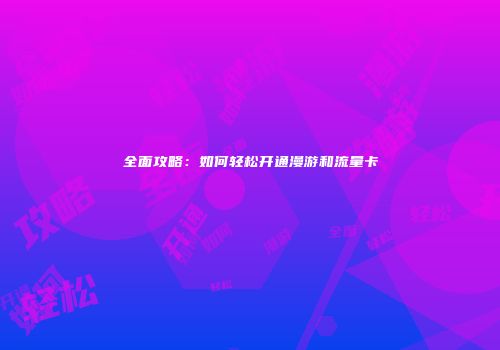 全面攻略：如何轻松开通漫游和流量卡