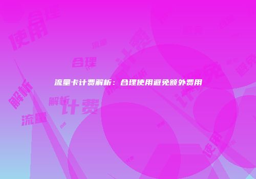 流量卡计费解析：合理使用避免额外费用