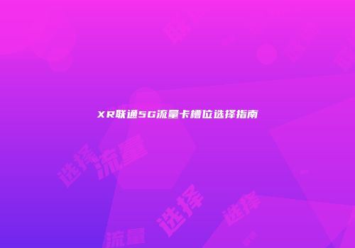 XR联通5G流量卡槽位选择指南