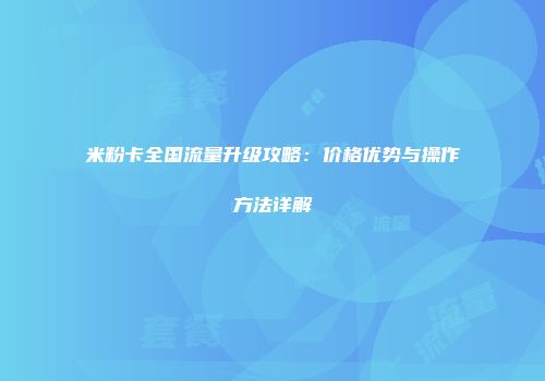 米粉卡全国流量升级攻略：价格优势与操作方法详解