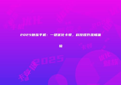 2025魅族手机：一键优化卡顿，科技提升流畅体验