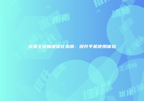 流量王流畅度优化指南：提升手机使用体验