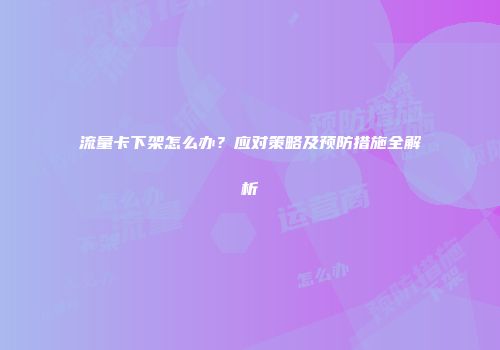 流量卡下架怎么办？应对策略及预防措施全解析