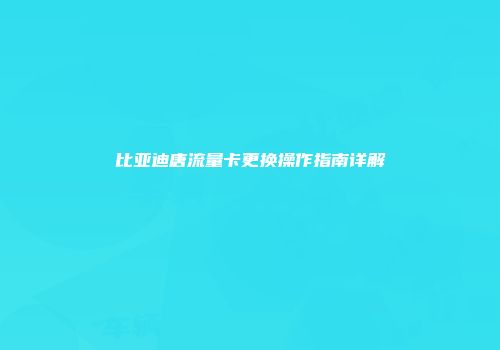 比亚迪唐流量卡更换操作指南详解