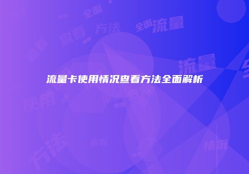 流量卡使用情况查看方法全面解析