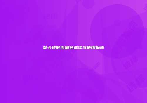 副卡短时流量包选择与使用指南