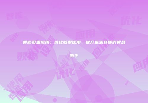 智能设置应用：优化数据使用，提升生活品质的智慧助手